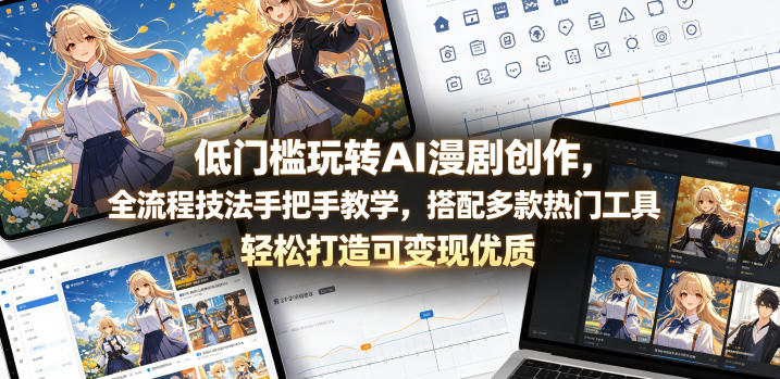 低门槛玩转AI漫剧创作，全流程技法手把手教学，搭配多款热门工具，轻松打造可变现优质作品-无畏轻创