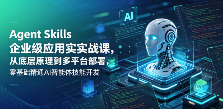 Agent Skills企业级应用实战课，从底层原理到多平台部署，零基础精通AI智能体技能开发-无畏轻创