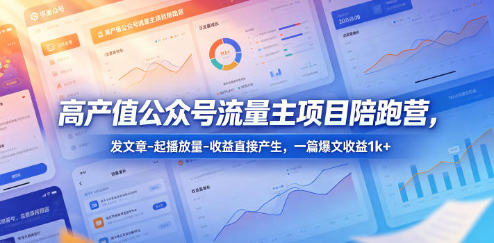 高产值公众号流量主项目陪跑营，发文章-起播放量-收益直接产生，一篇爆文收益1k+-无畏轻创