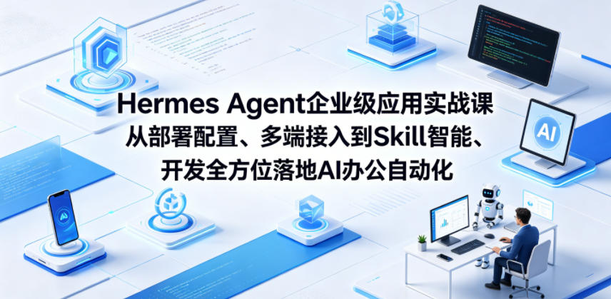 Hermes Agent企业级应用实战课从部署配置、多端接入到Skill智能开发全方位落地AI办公自动化-无畏轻创