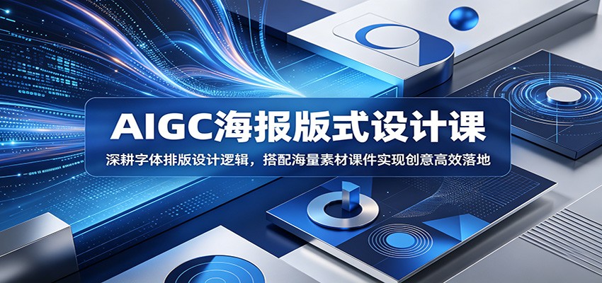 AIGC海报版式设计课：深耕字体排版设计逻辑，搭配海量素材课件实现创意高效落地-无畏轻创