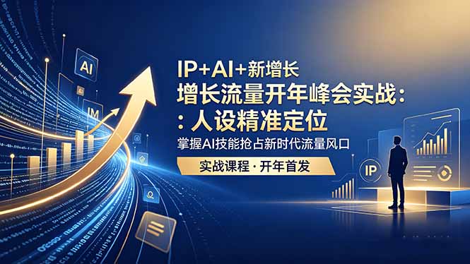 IP+AI+新增长 流量开年 峰会实战：人设精准定位 掌握AI技能抢占新时代流量风口-无畏轻创