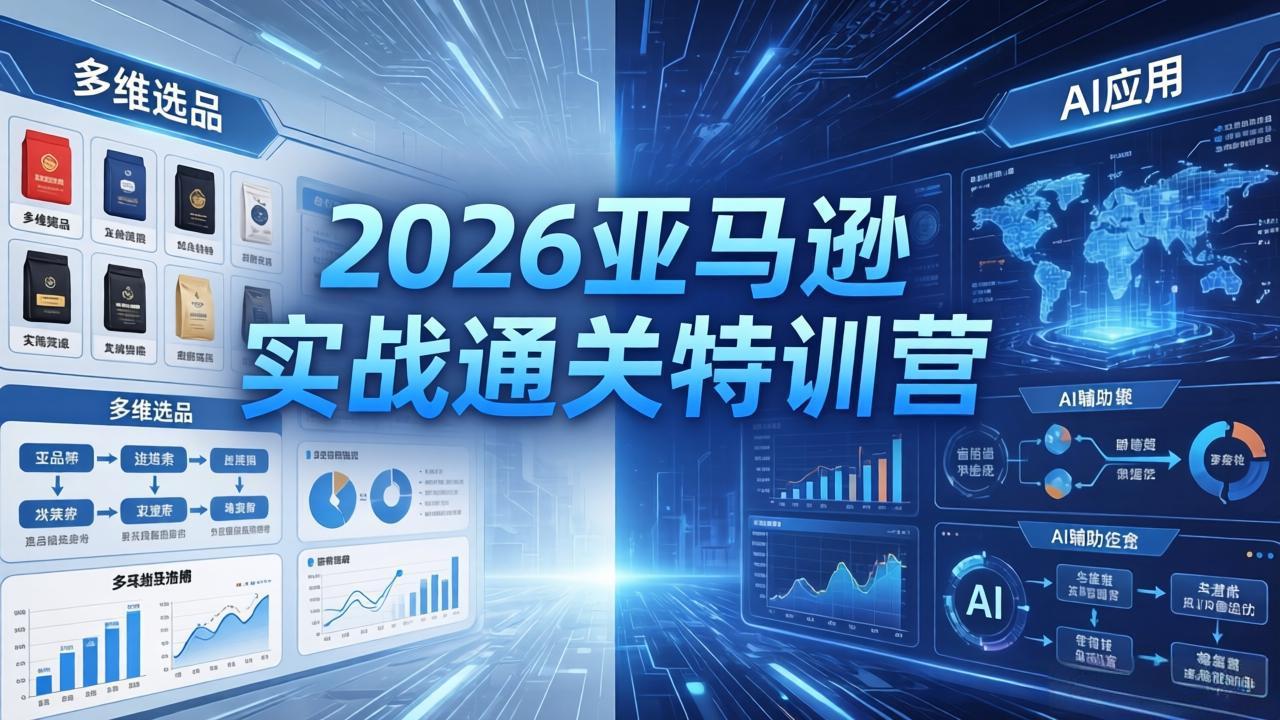 2026亚马逊实战通关特训营-26年4月30更新，多维选品+渐进式打法+AI应用，从0到1打造盈利店铺-无畏轻创