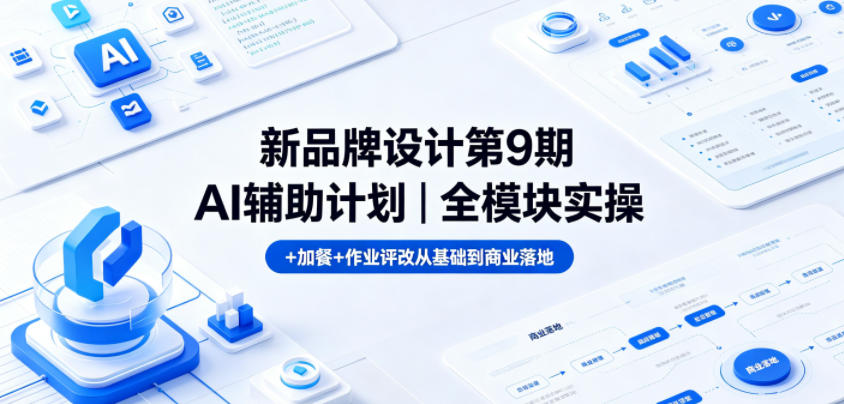 新品牌设计第9期AI辅助计划｜全模块实操+加餐+作业评改从基础到商业落地-无畏轻创