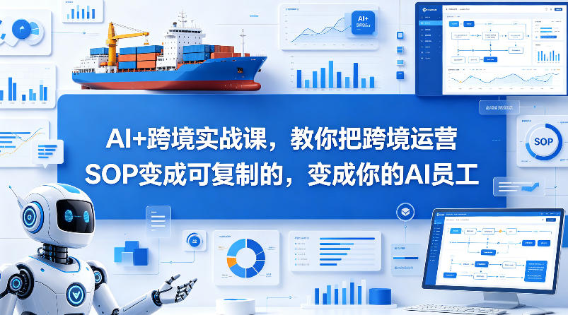 AI+跨境实战课，教你把跨境运营S0变成可复制的，变成你的AI员工-无畏轻创