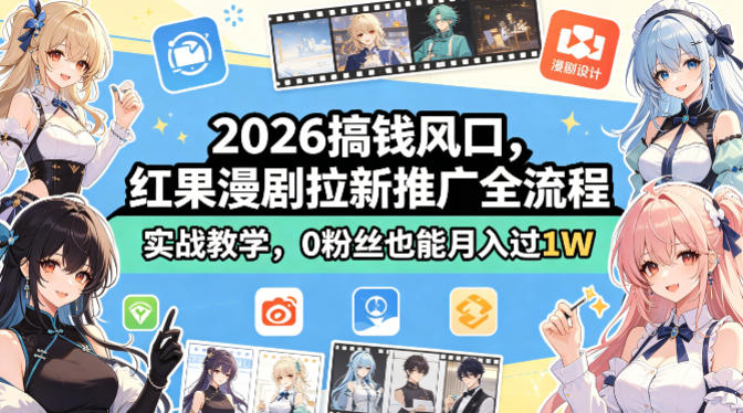 2026搞钱风口，红果漫剧拉新推广全流程实战教学，0粉丝也能月入过1W-无畏轻创