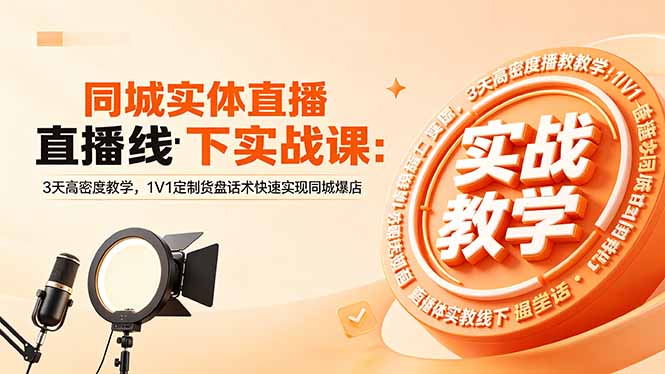 同城实体直播线下实战课：3天高密度教学，1V1定制货盘话术快速实现同城爆店-无畏轻创