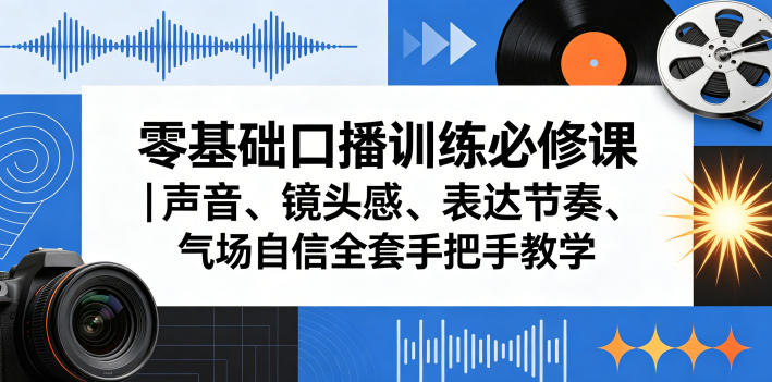 零基础口播训练必修课｜声音、镜头感、表达节奏、气场自信全套手把手教学-无畏轻创