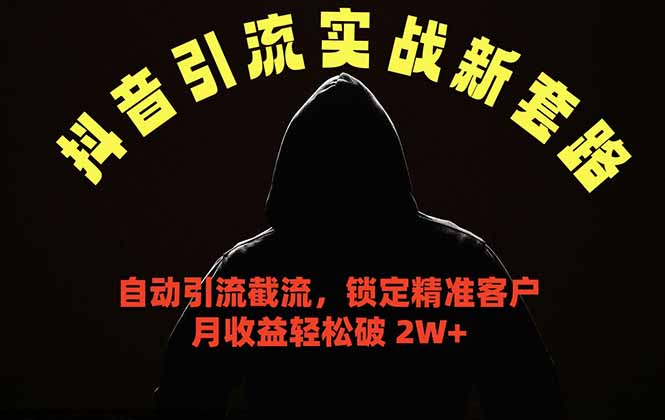 抖音引流实战新套路，挂机自动引流截流精准锁定客户，月收益破 2W+-无畏轻创