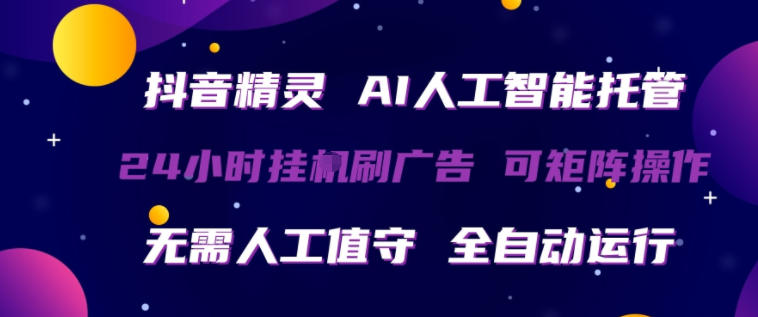 抖音精灵AI人工智能托管，24小时全自动刷广告，无需人工值守，可矩阵操作【揭秘】-无畏轻创