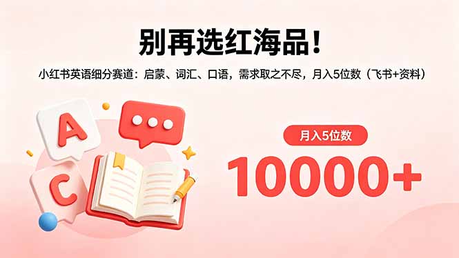 别再选红海品!小红书英语细分赛道:启蒙、词汇、口语,需求取之不尽,月入5位数(飞书+资料-无畏轻创