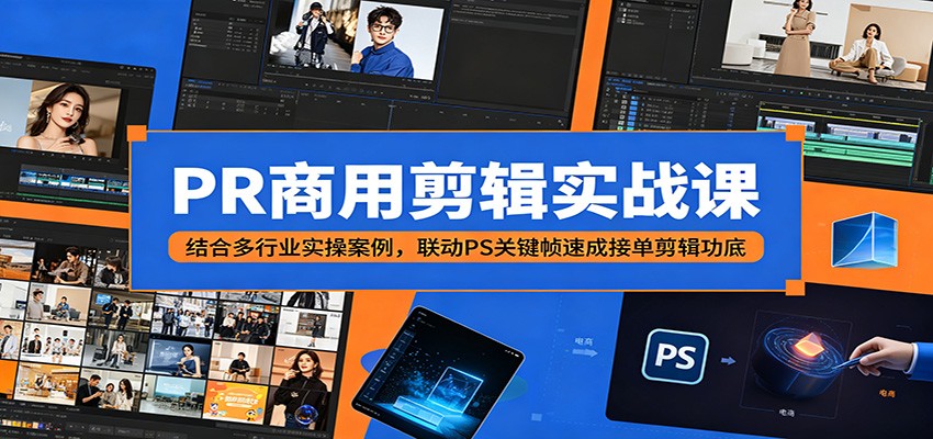 PR商用剪辑实战课：结合多行业实操案例，联动PS关键帧速成接单剪辑功底-无畏轻创