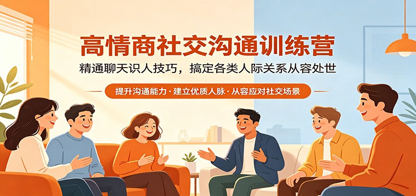 高情商社交沟通训练营：精通聊天识人技巧，搞定各类人际关系从容处世-无畏轻创
