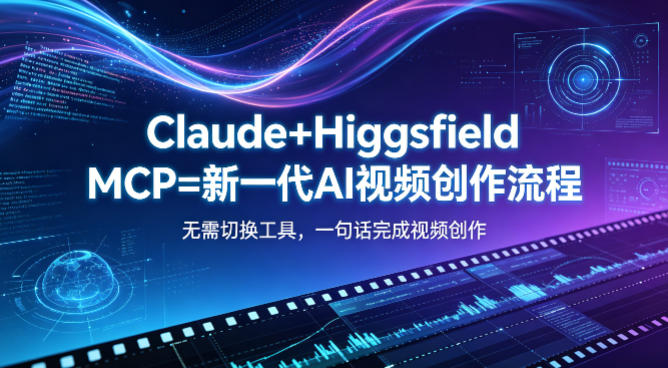 Claude+Higgsfield MCP=新一代AI视频创作流程，不需要切换工具，一句话就能完成视频创作-无畏轻创