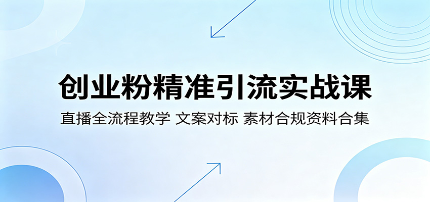 创业粉精准引流实战课：直播全流程教学，文案对标，素材合规资料合集-无畏轻创