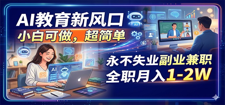 AI教育新风口，小白可做，超简单，永不失业副业兼职 全职月入1-2W-无畏轻创