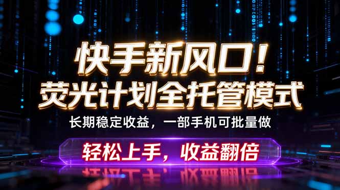 快手新风口！荧光计划全托管躺赚，不用自己干，批量操作月入3W+-无畏轻创