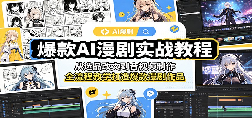 爆款AI漫剧实战教程：从选品改文到音视频制作，全流程教学打造爆款漫剧作品-无畏轻创