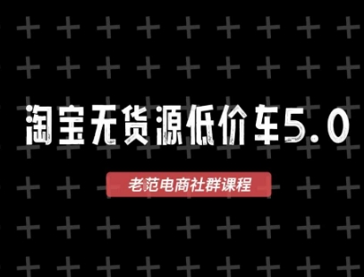 淘宝无货源价车5.0，​2026最新VIP淘宝无货源课程，1688代发，蓝海选品，零成本创业首选(更新26年5月8日)-无畏轻创