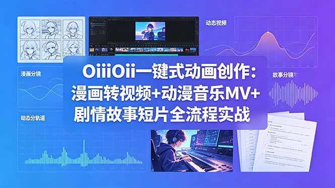 OiiOii一键式动画创作：漫画转视频+动漫音乐MV+剧情故事短片全流程实战-无畏轻创