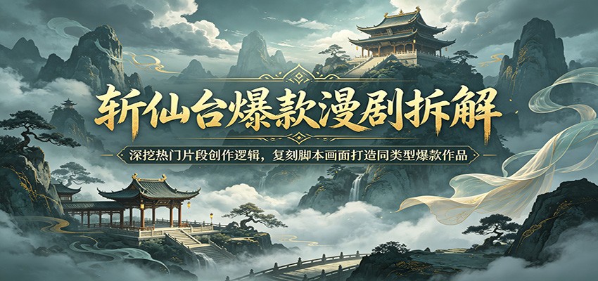 斩仙台爆款漫剧拆解：深挖热门片段创作逻辑，复刻脚本画面打造同类型爆款作品-无畏轻创