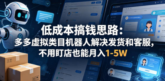 低成本搞钱思路：多多虚拟类目机器人解决发货和客服，不用盯店也能月入1-5W【揭秘】-无畏轻创