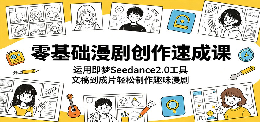 零基础漫剧创作速成课：运用即梦Seedance2.0工具，文稿到成片轻松制作趣味漫剧-无畏轻创