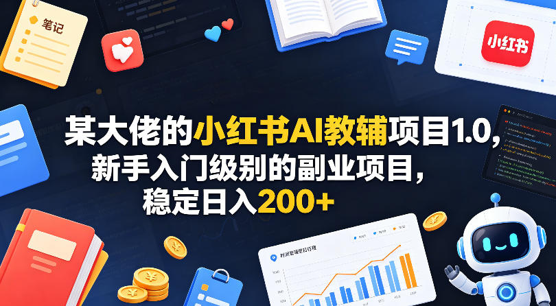 某大佬的小红书AI教辅项目1.0，新手入门级别的副业项目，稳定日入200+-无畏轻创