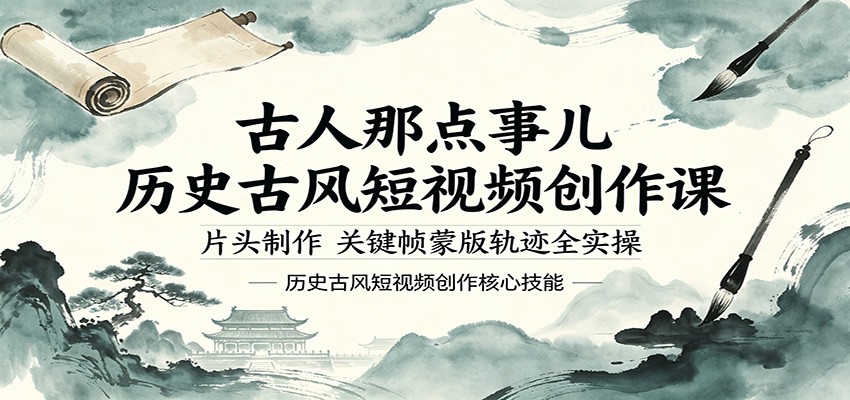 古人那点事儿历史古风短视频创作课，片头制作，关键帧蒙版轨迹全实操-无畏轻创