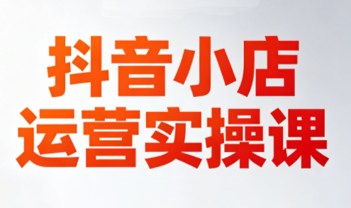 李老师·抖音小店运营实操课(更新2026)-无畏轻创