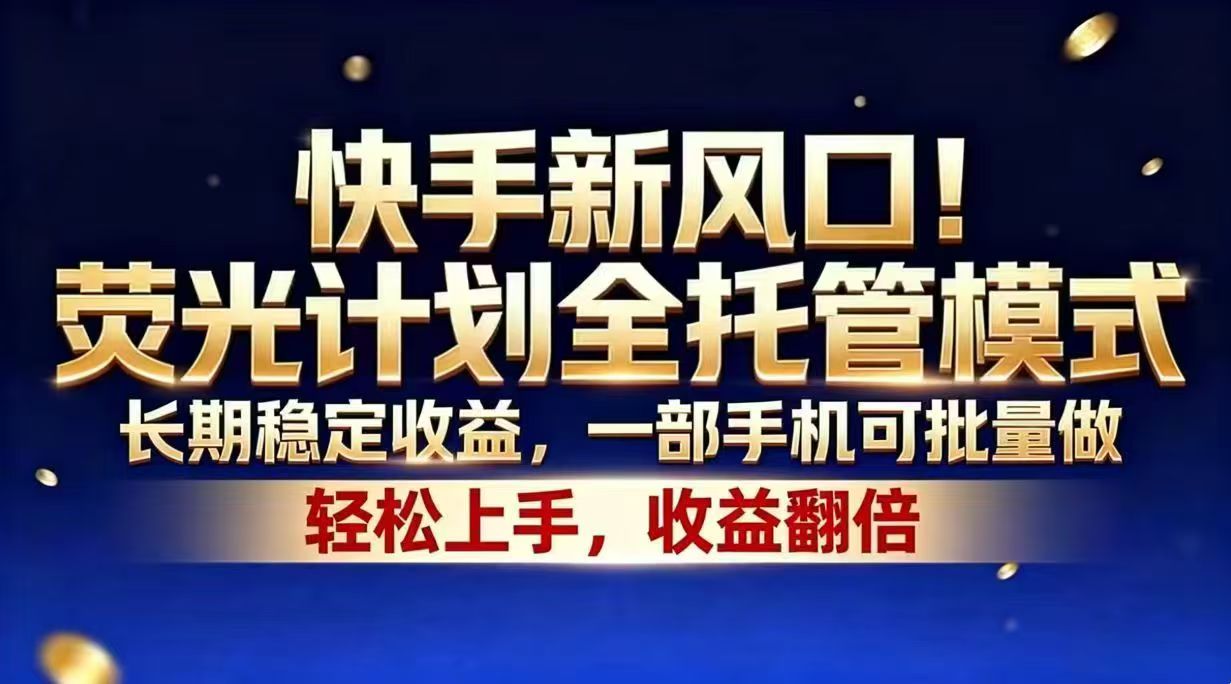 快手新风口！荧光计划全托管模式，长期稳定收益，一部手机可批量做-无畏轻创