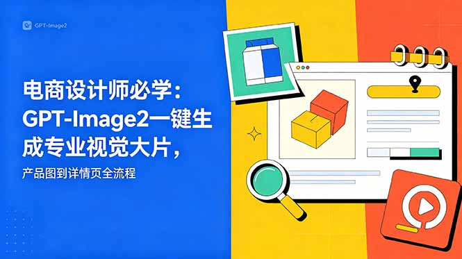 电商设计师必学-更新：GPT-Image2一键生成专业视觉大片，产品图到详情页全流程-无畏轻创