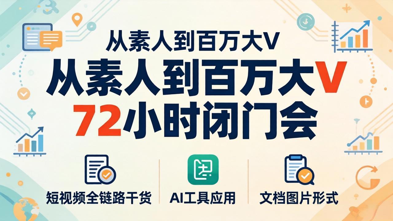 从素人到百万大V 72小时闭门会：短视频全链路干货+AI工具应用，文档图片形式轻松学变现-无畏轻创