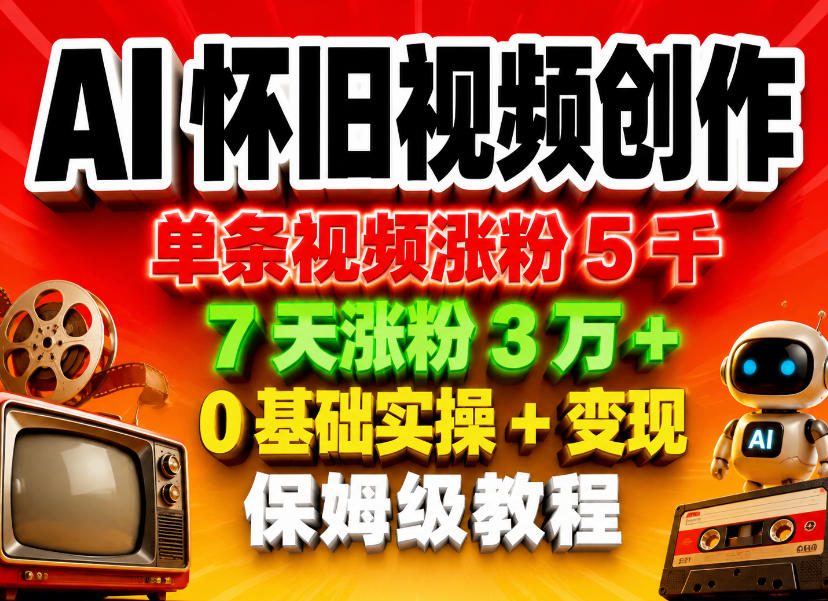 AI怀旧视频创作，单条视频涨粉5千，7天涨粉3W+，0基础实操+变现保姆级教程-无畏轻创