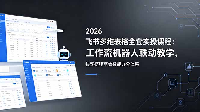 2026飞书多维表格全套实操课程：工作流机器人联动教学，快速搭建高效智能办公体系-无畏轻创