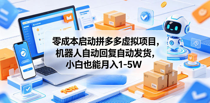 零成本启动拼多多虚拟项目，机器人自动回复自动发货，小白也能月入1-5W【揭秘】-无畏轻创