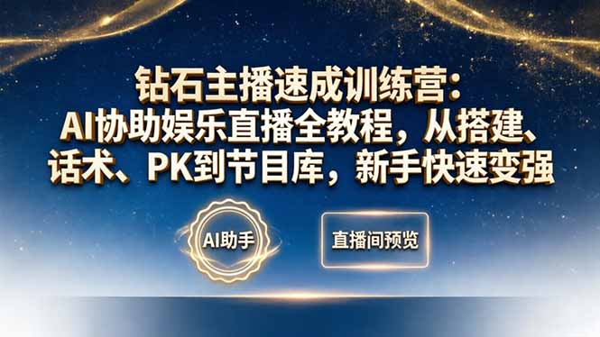 钻石主播速成训练营：AI协助娱乐直播全教程，从搭建、话术、PK到节目库，新手快速变强-无畏轻创