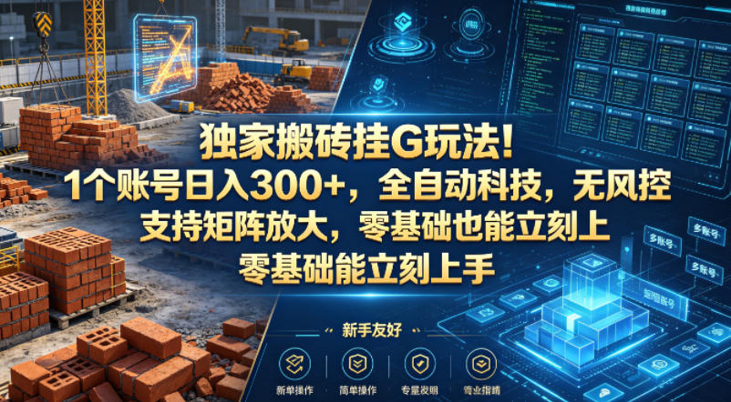 独家搬砖挂G玩法！1个账号日入300+，全自动科技，无风控支持矩阵放大，零基础也能立刻上手【揭秘】-无畏轻创