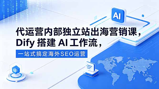 代运营内部独立站出海营销课，Dify搭建AI工作流，一站式搞定海外SEO运营-无畏轻创