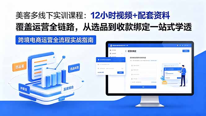 美客多线下实训课程：12小时视频+配套资料覆盖运营全链路，从选品到收款绑定一站式学透-无畏轻创