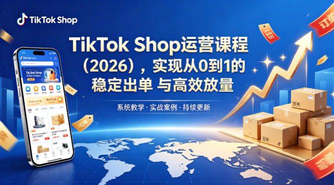 TikTok Shop运营课程(2026)，实现从0到1的稳定出单与高效放量-无畏轻创