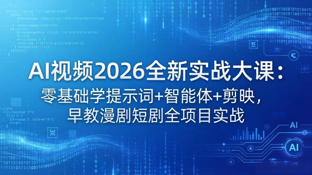 AI视频2026全新实战大课：零基础学提示词+智能体+剪映，早教漫剧短剧全项目实战-无畏轻创