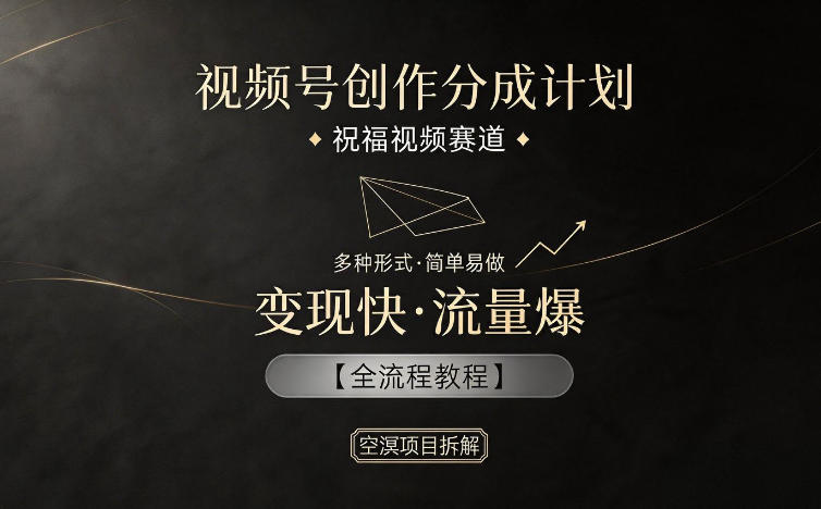 视频号创作分成计划，祝福视频赛道，多种制作形式，简单易做，变现快流量爆【全流程教程】-无畏轻创