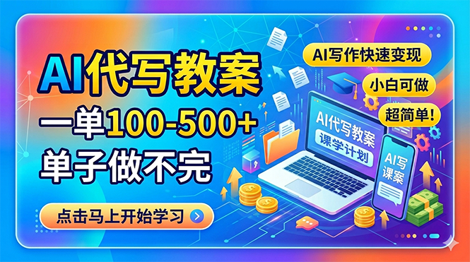 AI代写教案，一单100-500+，单子做不完，AI写作快速变现，小白可做 超简单！-无畏轻创