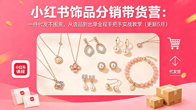 小红书饰品分销带货营：一件代发不囤货，从选品到出单全程手把手实战教学(更新5月-无畏轻创