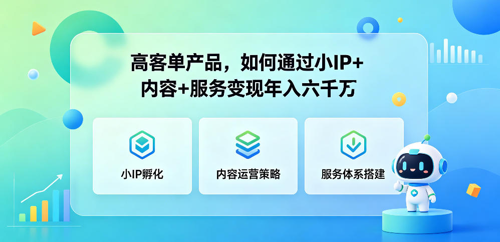 高客单产品，如何通过小IP+内容+服务变现年入六干W-无畏轻创