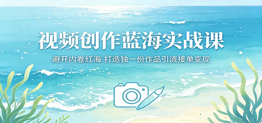视频创作蓝海实战课：避开内卷红海，打造独一份作品引流接单变现-无畏轻创