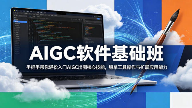 AIGC软件基础班，手把手带你轻松入门AIGC出图核心技能，稳拿工具操作与扩展应用能力-无畏轻创