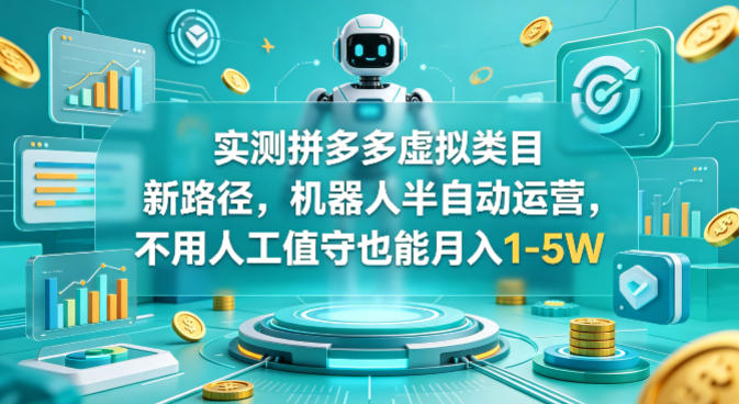 实测拼多多虚拟类目新路径，机器人半自动运营，不用人工值守也能月入1-5W【揭秘】-无畏轻创