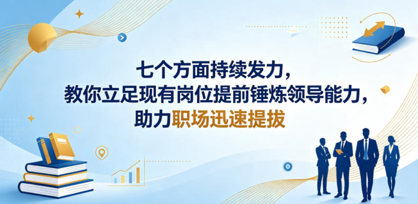 付费文章：七个方面持续发力，教你立足现有岗位提前锤炼领导能力，助力职场迅速提拔-无畏轻创